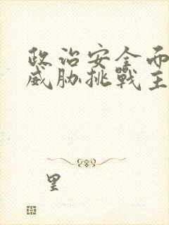 政治安全面临的威胁挑战主要表现在哪些方面