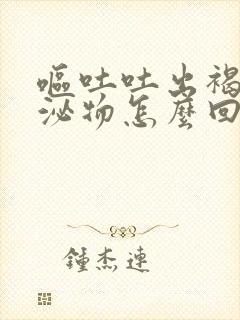 呕吐吐出褐色分泌物怎么回事