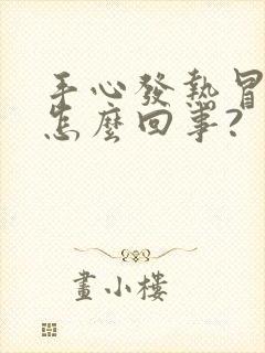 手心发热冒汗是怎么回事?