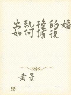 出轨后的婚姻要如何修复