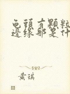 龟头有颗粒状在边缘那是什么东西