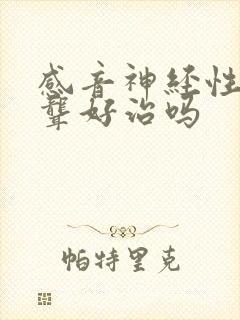 感音神经性耳朵聋好治吗