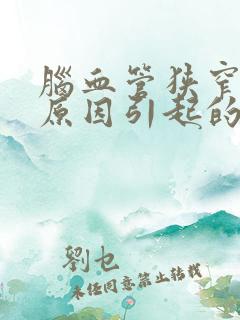 脑血管狭窄什么原因引起的