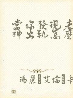 当你发现老公精神出轨怎么办