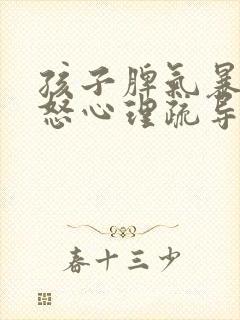 孩子脾气暴躁易怒心理疏导