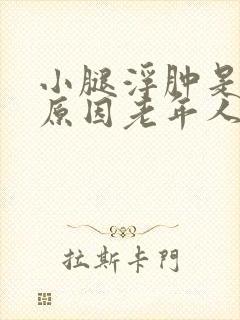 小腿浮肿是什么原因老年人