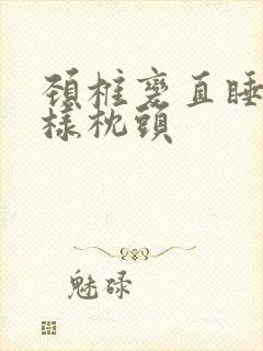 颈椎变直睡什么样枕头