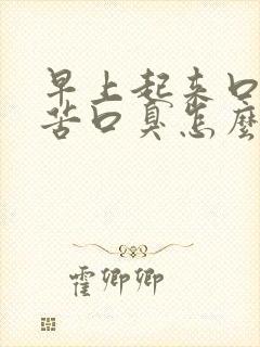 早上起来口干口苦口臭怎么回事