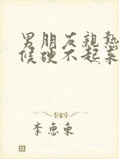 男朋友亲热的时候硬不起来