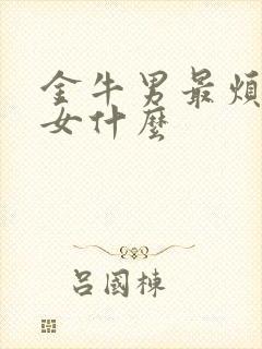 金牛男最烦天蝎女什么