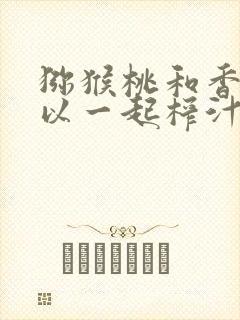 猕猴桃和香蕉可以一起榨汁吗