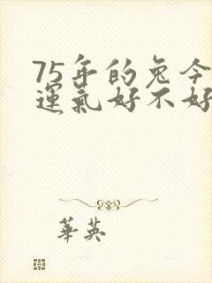 75年的兔今年运气好不好