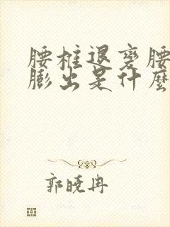 腰椎退变腰间盘膨出是什么意思