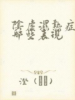 阴虚湿热症状有哪些表现