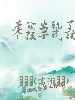 老公出轨了还有个孩子我该怎么办