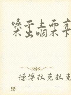 嗓子上面有痰咳不出咽不下怎么办