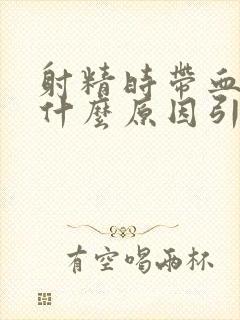 射精时带血是为什么原因引起的