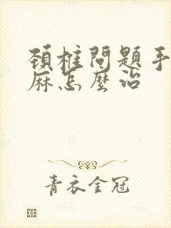 颈椎问题手麻脚麻怎么治