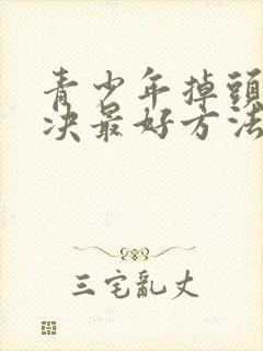 青少年掉头发解决最好方法