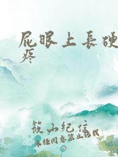 屁眼上长硬疙瘩疼