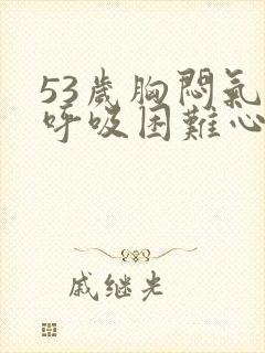 53岁胸闷气短呼吸困难心慌