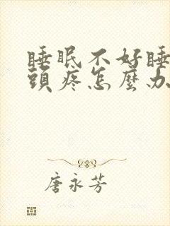 睡眠不好睡起来头疼怎么办啊