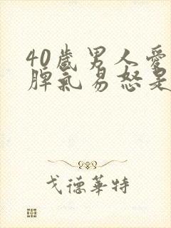 40岁男人爱发脾气易怒是什么原因