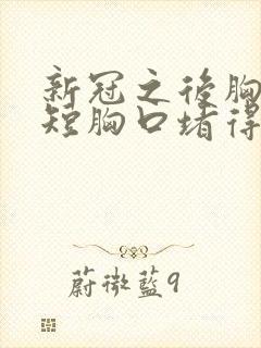 新冠之后胸闷气短胸口堵得慌怎么回事