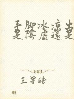 手脚冰凉出虚汗是阴虚还是阳虚