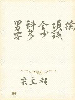 男科全项检查需要多少钱