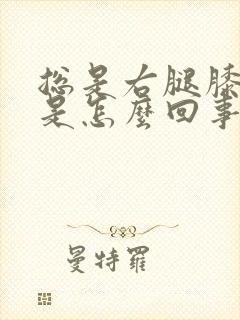 总是右腿膝盖疼是怎么回事