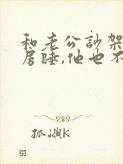 和老公吵架后分房睡,他也不理我