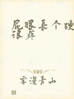 屁眼长个硬疙瘩很疼