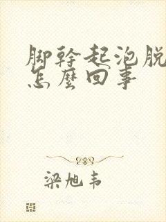 脚干起泡脱皮是怎么回事