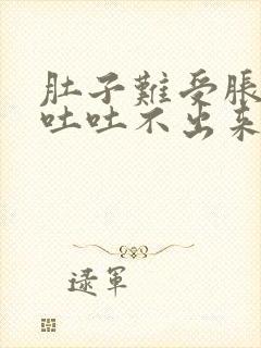 肚子难受胀气想吐吐不出来怎么办