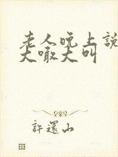 老人晚上说梦话大喊大叫