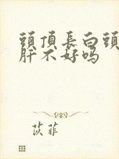 头顶长白头发是肝不好吗