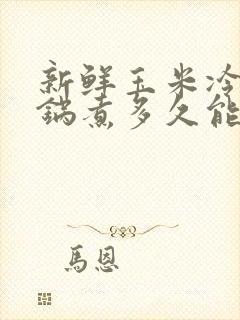 新鲜玉米冷水下锅煮多久能熟