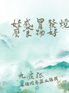 娃感冒发烧吃什么食物好