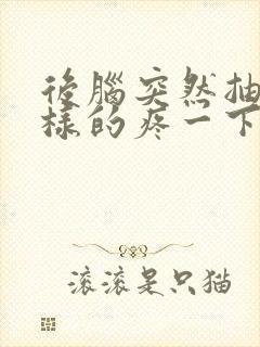 后脑突然抽筋一样的疼一下就好了