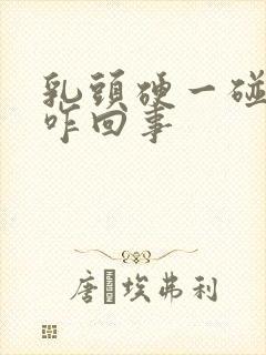 乳头硬一碰就疼咋回事