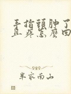 手指头肿了,而且疼怎么回事