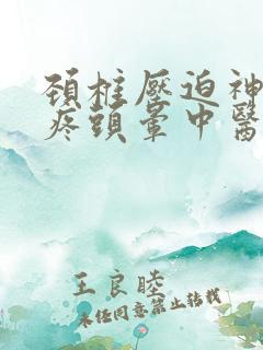 颈椎压迫神经头疼头晕中医怎么治疗