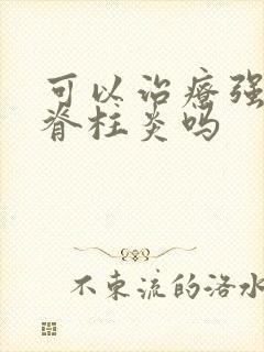 可以治疗强制性脊柱炎吗