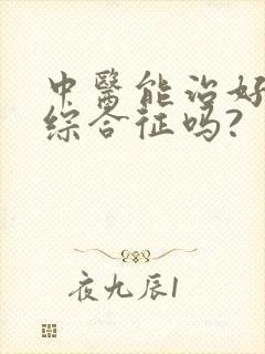 中医能治好肾病综合征吗?