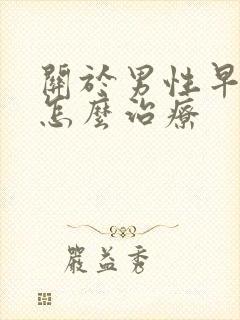 关于男性早些泄怎么治疗