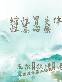 缩性胃炎伴糜烂性怎治疗