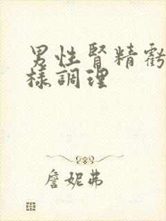 男性肾精亏虚怎样调理