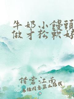 牛奶小馒头怎么做才松软好吃