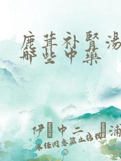 鹿茸补肾汤需要哪些中药